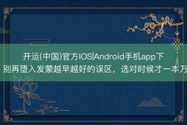 开运(中国)官方IOS|Android手机app下载 别再堕入发蒙越早越好的误区，选对时候才一本万利