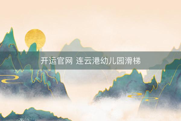开运官网 连云港幼儿园滑梯