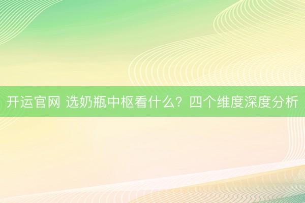 开运官网 选奶瓶中枢看什么？四个维度深度分析