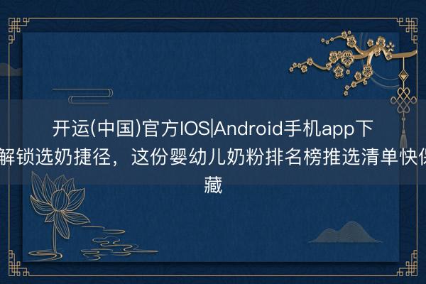 开运(中国)官方IOS|Android手机app下载 解锁选奶捷径，这份婴幼儿奶粉排名榜推选清单快保藏