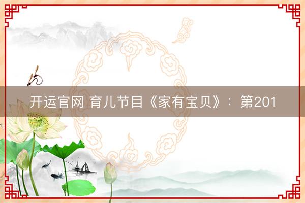 开运官网 育儿节目《家有宝贝》：第201