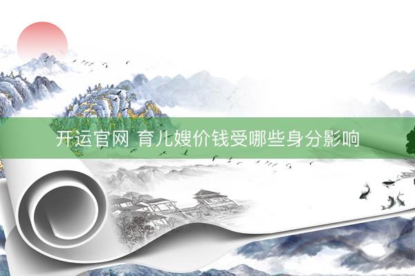 开运官网 育儿嫂价钱受哪些身分影响