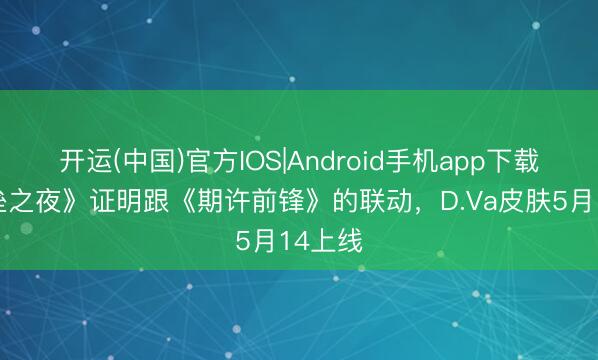 开运(中国)官方IOS|Android手机app下载 《堡垒之夜》证明跟《期许前锋》的联动，D.Va皮肤5月14上线