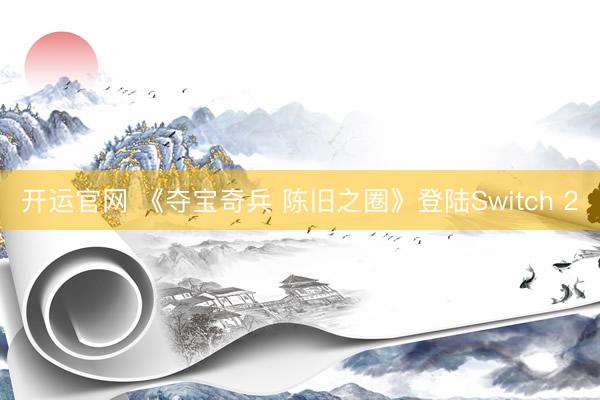 开运官网 《夺宝奇兵 陈旧之圈》登陆Switch 2