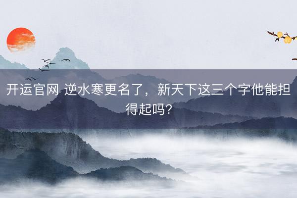 开运官网 逆水寒更名了，新天下这三个字他能担得起吗?