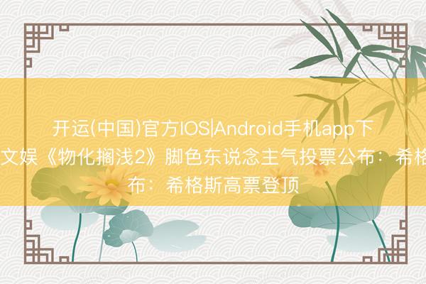 开运(中国)官方IOS|Android手机app下载 九游资讯文娱《物化搁浅2》脚色东说念主气投票公布：希格斯高票登顶