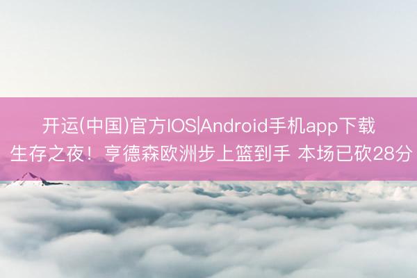 开运(中国)官方IOS|Android手机app下载 生存之夜！亨德森欧洲步上篮到手 本场已砍28分