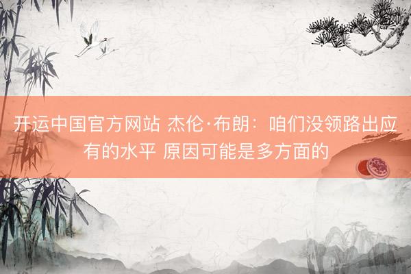 开运中国官方网站 杰伦·布朗：咱们没领路出应有的水平 原因可能是多方面的