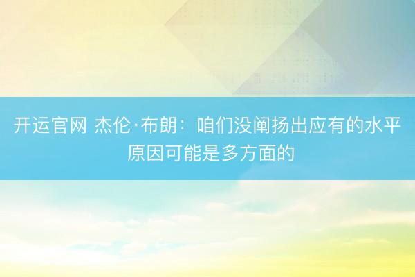 开运官网 杰伦·布朗：咱们没阐扬出应有的水平 原因可能是多方面的