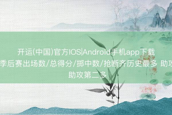 开运(中国)官方IOS|Android手机app下载 詹姆斯季后赛出场数/总得分/掷中数/抢断齐历史最多 助攻第二多