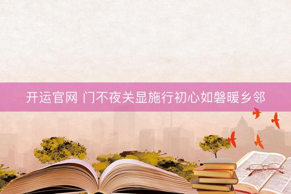 开运官网 门不夜关显施行初心如磐暖乡邻