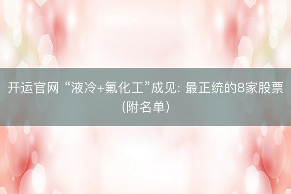 开运官网 “液冷+氟化工”成见: 最正统的8家股票(附名单)