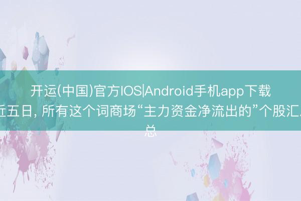 开运(中国)官方IOS|Android手机app下载 近五日，<a href=