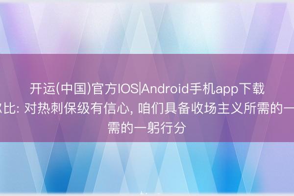 开运(中国)官方IOS|Android手机app下载 德泽尔比: 对热刺保级有信心， 咱们具备收场主义所需的一躬行分