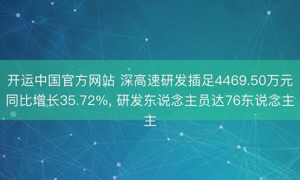 开运中国官方网站 深高速研发插足4469.50万元同比增长35.72%， 研发东说念主员达76东说念主