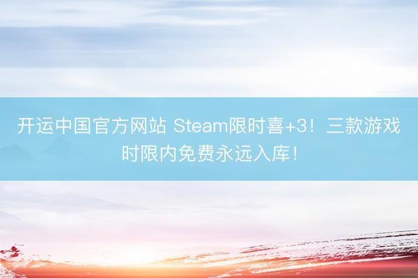 开运中国官方网站 Steam限时喜+3！三款游戏时限内免费永远入库！