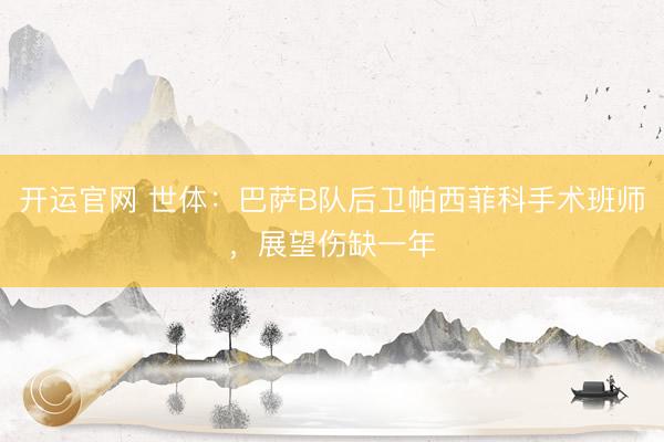 开运官网 世体：巴萨B队后卫帕西菲科手术班师，展望伤缺一年