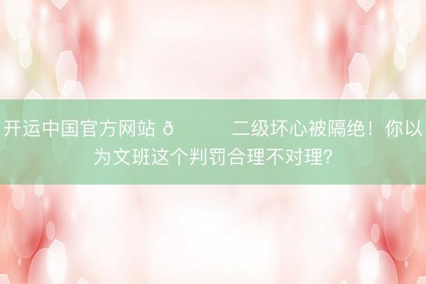 开运中国官方网站 👀二级坏心被隔绝！你以为文班这个判罚合理不对理？