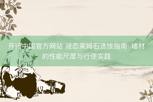开运中国官方网站 液态莱姆石选拔指南: 墙材的性能尺度与行使实践
