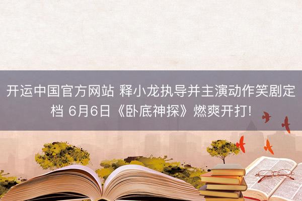 开运中国官方网站 释小龙执导并主演动作笑剧定档 6月6日《卧底神探》燃爽开打!