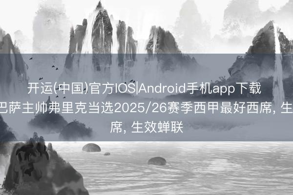 开运(中国)官方IOS|Android手机app下载 官方: 巴萨主帅弗里克当选2025/26赛季西甲最好西席， 生效蝉联