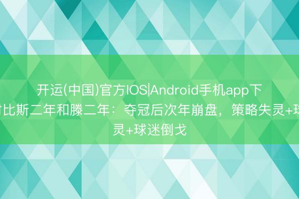 开运(中国)官方IOS|Android手机app下载 TA对比斯二年和滕二年：夺冠后次年崩盘，策略失灵+球迷倒戈