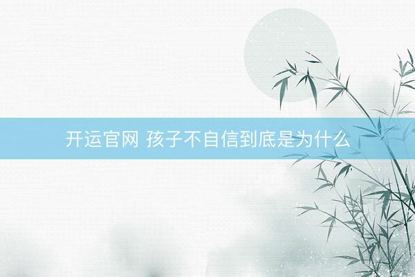开运官网 孩子不自信到底是为什么