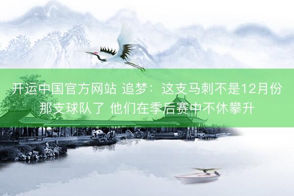 开运中国官方网站 追梦：这支马刺不是12月份那支球队了 他们在季后赛中不休攀升