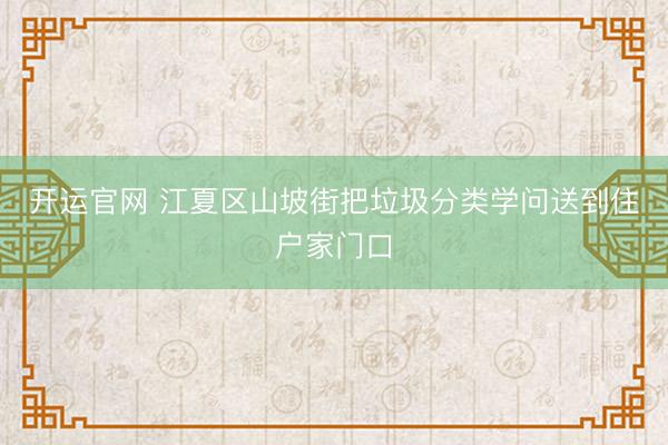 开运官网 江夏区山坡街把垃圾分类学问送到住户家门口