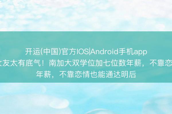 开运(中国)官方IOS|Android手机app下载 黄晓明新女友太有底气！南加大双学位加七位数年薪，不靠恋情也能通达明后
