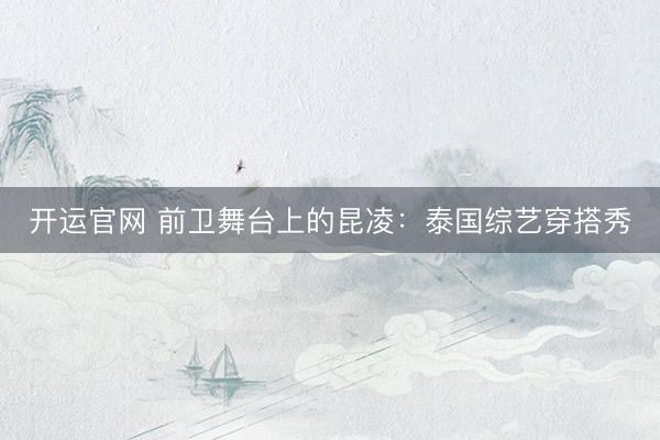 开运官网 前卫舞台上的昆凌：泰国综艺穿搭秀