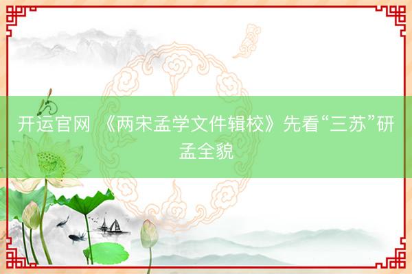 开运官网 《两宋孟学文件辑校》先看“三苏”研孟全貌