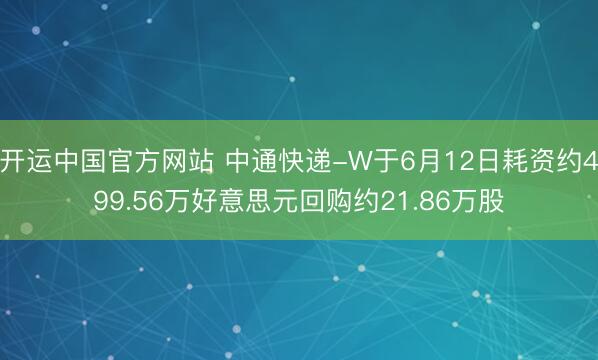 开运中国官方网站 中通快递-W于6月12日耗资约499.56万好意思元回购约21.86万股