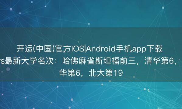 开运(中国)官方IOS|Android手机app下载 U.S. News最新大学名次：哈佛麻省斯坦福前三，清华第6，北大第19