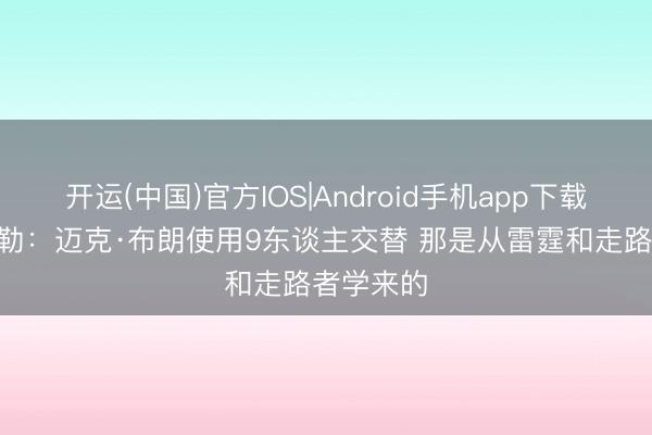 开运(中国)官方IOS|Android手机app下载 雷吉·米勒：迈克·布朗使用9东谈主交替 那是从雷霆和走路者学来的