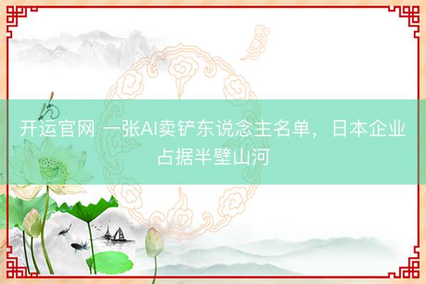开运官网 一张AI卖铲东说念主名单，日本企业占据半壁山河